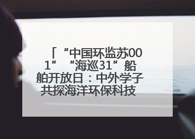 “中国环监苏001”“海巡31”船舶开放日：中外学子共探海洋环保科技 跨文化交流筑牢“蓝色”友谊